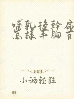 哺乳后干扁下垂怎样丰胸有效