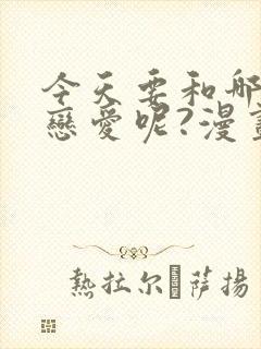 今天要和哪个我恋爱呢?漫画