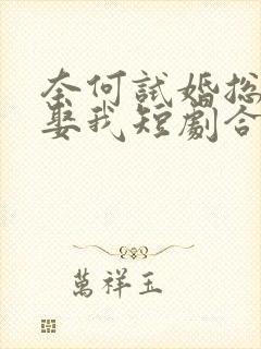 奈何试婚总裁要娶我短剧合集