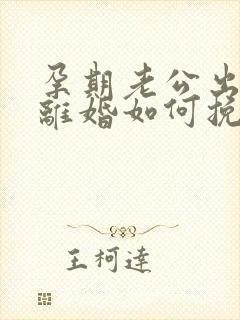 孕期老公出轨要离婚如何挽回