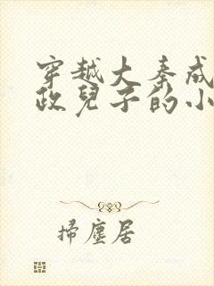 穿越大秦成为嬴政儿子的小说