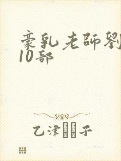 豪乳老师刘艳第10部