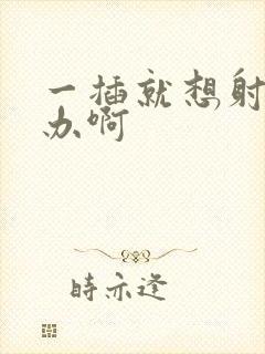 一插就想射怎么办啊