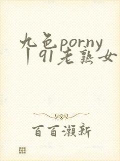 九色porny丨91老熟女