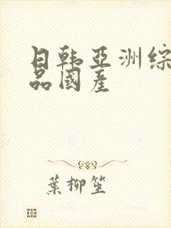 日韩亚洲综合精品国产