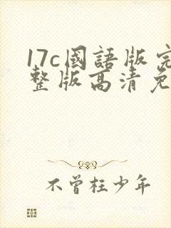 17c国语版完整版高清免费观看