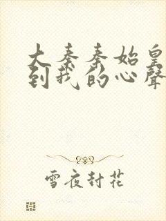 大秦秦始皇能听到我的心声免费阅读