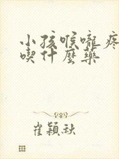 小孩喉咙疼发烧吃什么药