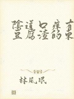 阴道口痒有白色豆腐渣的东西