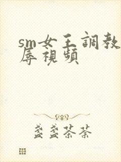 sm女王调教羞辱视频