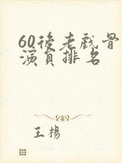 60后老戏骨男演员排名