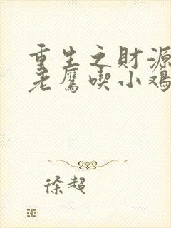 重生之财源滚滚老鹰吃小鸡笔趣阁