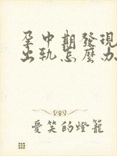 孕中期发现老公出轨怎么办