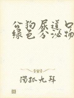 公狗尿道口有黄绿色分泌物是什么原因