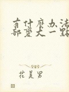 有什么办法让胸部变大一点嘛封面