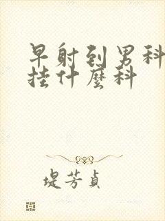 早射到男科医院挂什么科