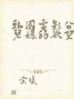 韩国电影公公与儿媳的欲望