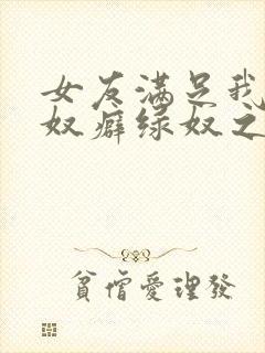 女友满足我的绿奴癖绿奴之路