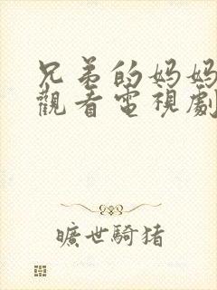 兄弟的妈妈免费观看电视剧完整版中