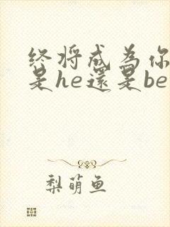 终将成为你结局是he还是be