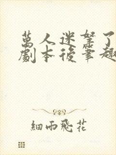 万人迷拿了炮灰剧本后笔趣阁