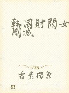 韩国财阀女团未删减