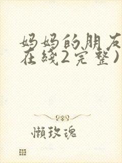 妈妈的朋友电影在线2完整)