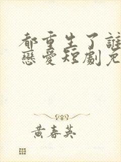 都重生了谁还谈恋爱短剧免费观看