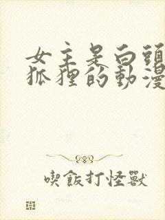 女主是白头发的狐狸的动漫