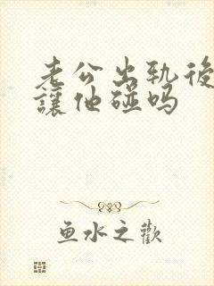 老公出轨后你还让他碰吗