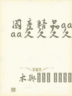 国产精品aaaaa久久久久久