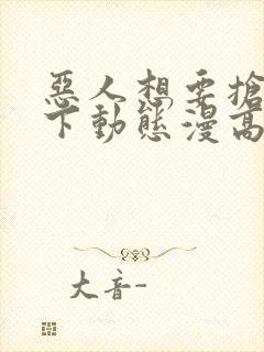 恶人想要抢救一下动态漫高清下载