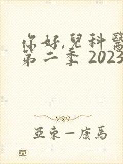 你好,儿科医生第二季 2023
