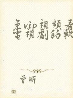 免vip视频看电视剧的软件