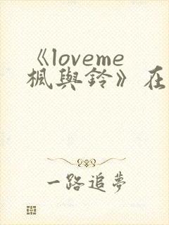 《loveme枫与铃》在线