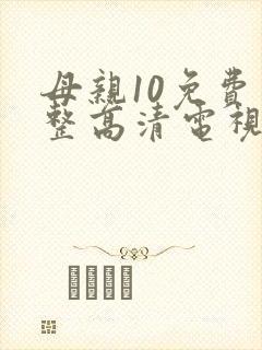 母亲10免费完整高清电视剧在线
