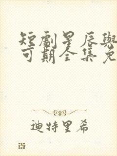 短剧星辰与你皆可期全集免费观看