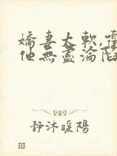 娇妻太软,霍总他无尽沦陷全文免费阅读