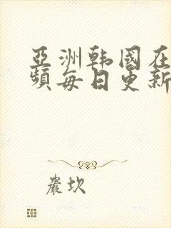 亚洲韩国在线视频每日更新封面