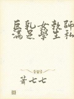 巨乳女教师反复满足学生私欲