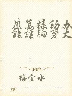 应怎样的办法才能让胸变大