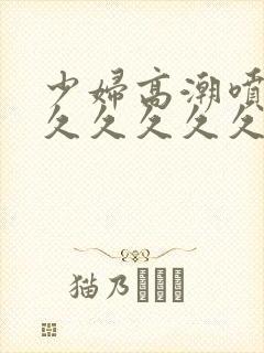 少妇高潮喷水久久久久久久封面