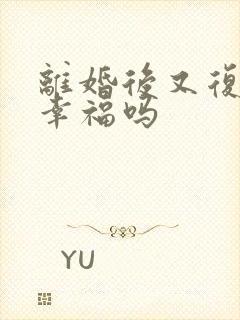 离婚后又复婚会幸福吗