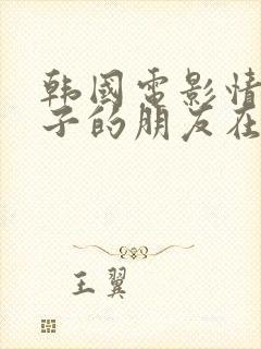 韩国电影情事妻子的朋友在线观看