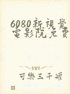 6080新视觉电影院免费观看电视剧