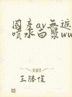 国产av无遮挡喷水白浆www封面