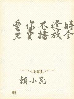 爱你不逢时短剧免费播放全集