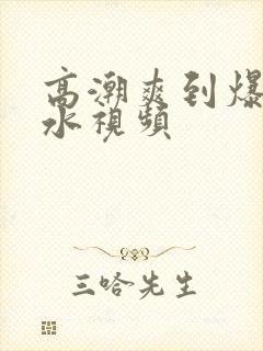 高潮爽到爆的喷水视频