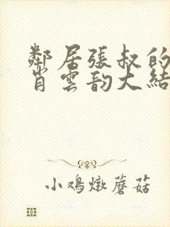 邻居张叔的妻子肖云韵大结局小说