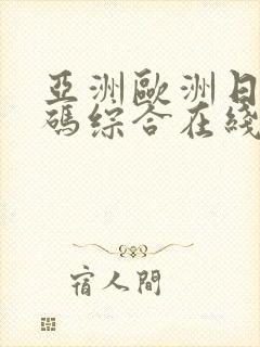 亚洲欧洲日产国码综合在线封面